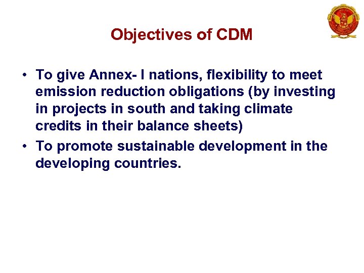 Objectives of CDM • To give Annex- I nations, flexibility to meet emission reduction