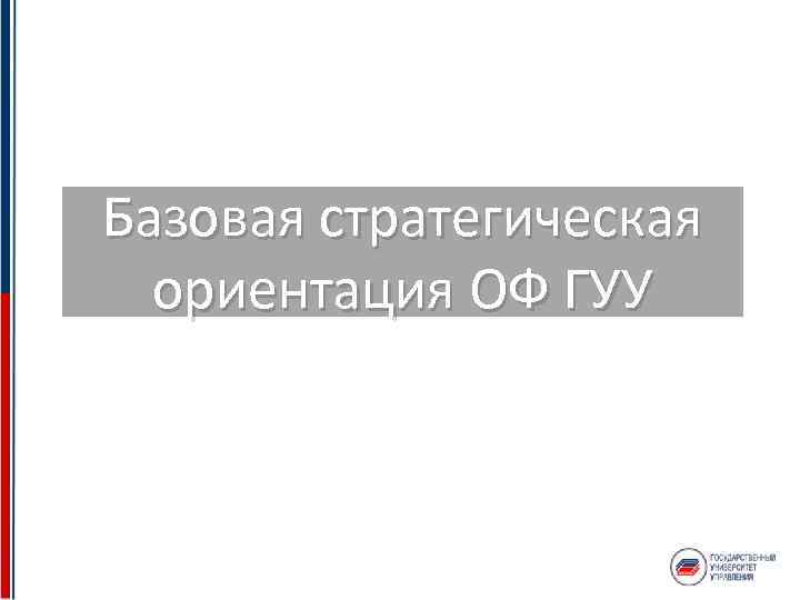 Базовая стратегическая ориентация ОФ ГУУ 