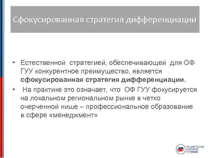 Сфокусированная стратегия дифференциации • Естественной стратегией, обеспечивающей для ОФ ГУУ конкурентное преимущество, является сфокусированная