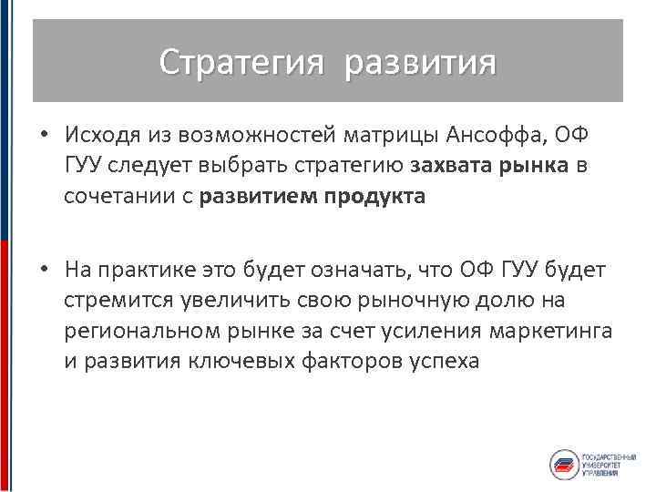 Стратегия развития • Исходя из возможностей матрицы Ансоффа, ОФ ГУУ следует выбрать стратегию захвата