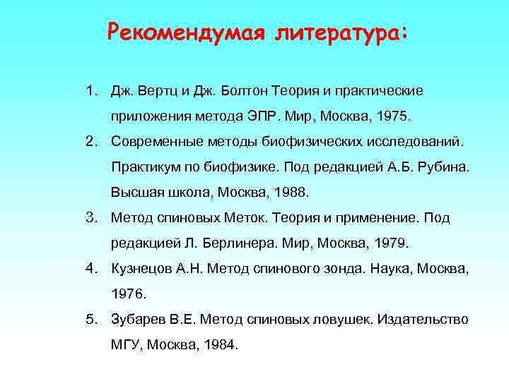 Рекомендумая литература: 1. Дж. Вертц и Дж. Болтон Теория и практические приложения метода ЭПР.