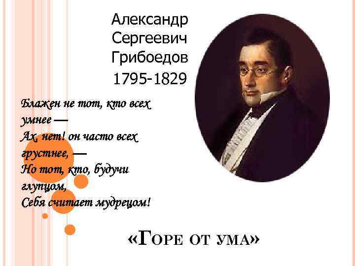 Александр Cергеевич Грибоедов 1795 -1829 Блажен не тот, кто всех умнее — Ах, нет!