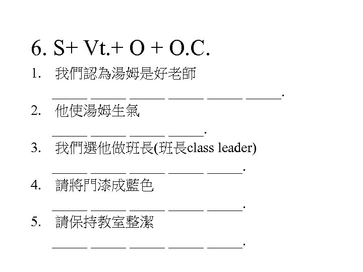 6. S+ Vt. + O. C. 1. 我們認為湯姆是好老師 _____ _____. 2. 他使湯姆生氣 _____. 3.