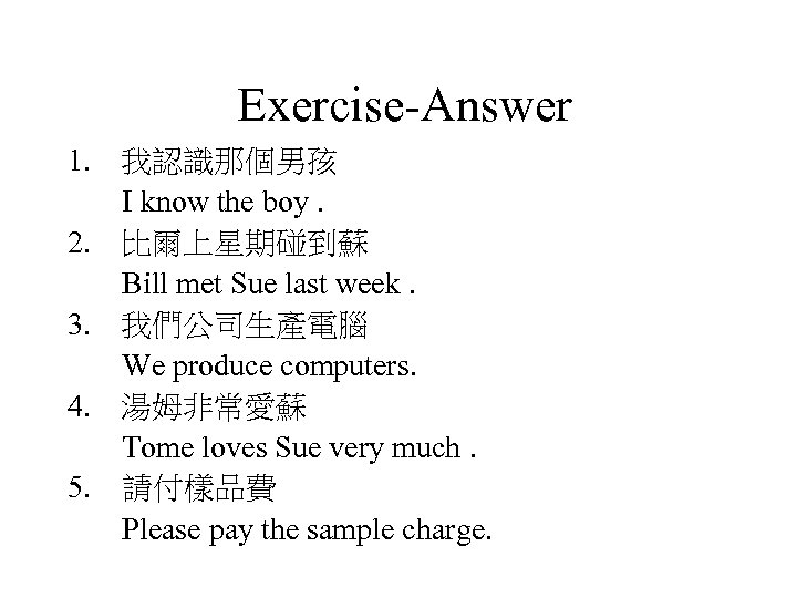 Exercise-Answer 1. 我認識那個男孩 I know the boy. 2. 比爾上星期碰到蘇 Bill met Sue last week.