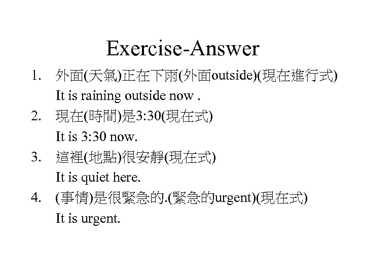 Exercise-Answer 1. 外面(天氣)正在下雨(外面outside)(現在進行式) It is raining outside now. 2. 現在(時間)是 3: 30(現在式) It is