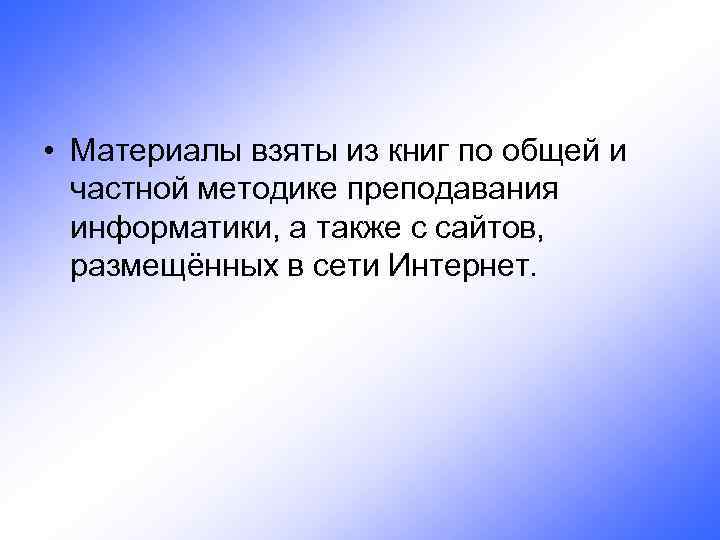  • Материалы взяты из книг по общей и частной методике преподавания информатики, а