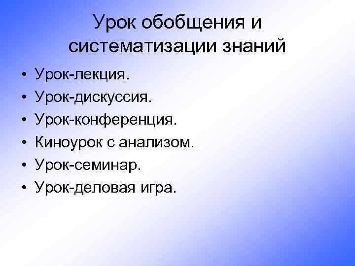 Урок обобщения и систематизации знаний • • • Урок-лекция. Урок-дискуссия. Урок-конференция. Киноурок с анализом.