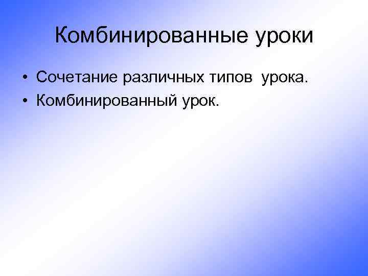 Комбинированные уроки • Сочетание различных типов урока. • Комбинированный урок. 