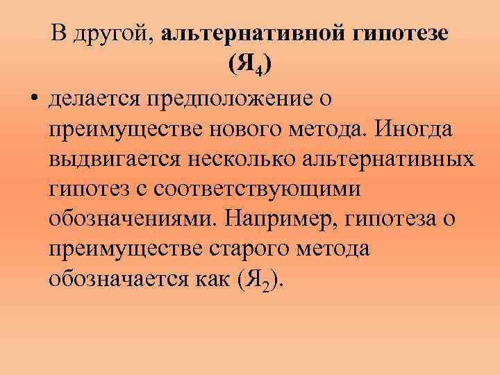 В другой, альтернативной гипотезе (Я 4) • делается предположение о преимуществе нового метода. Иногда