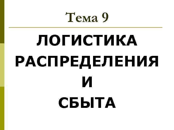 Тема 9 ЛОГИСТИКА РАСПРЕДЕЛЕНИЯ И СБЫТА 