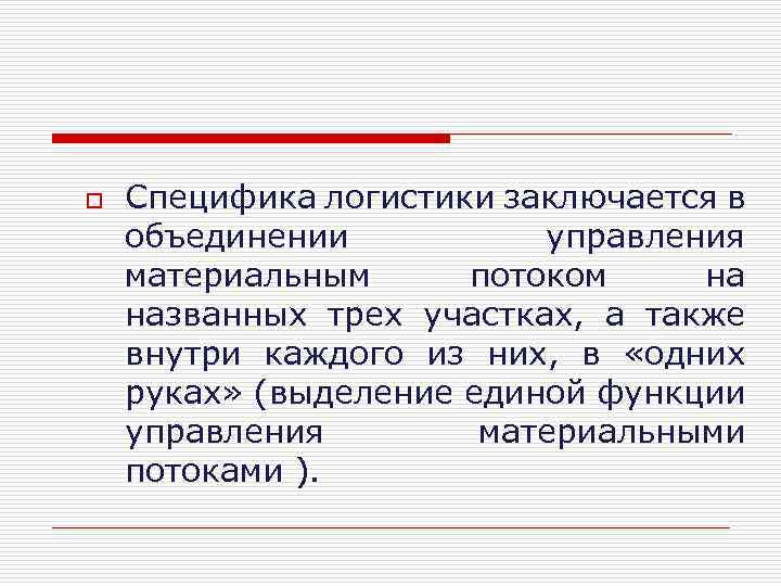 o Специфика логистики заключается в объединении управления материальным потоком на названных трех участках, а