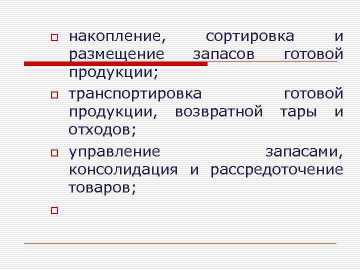 o o накопление, сортировка и размещение запасов готовой продукции; транспортировка готовой продукции, возвратной тары