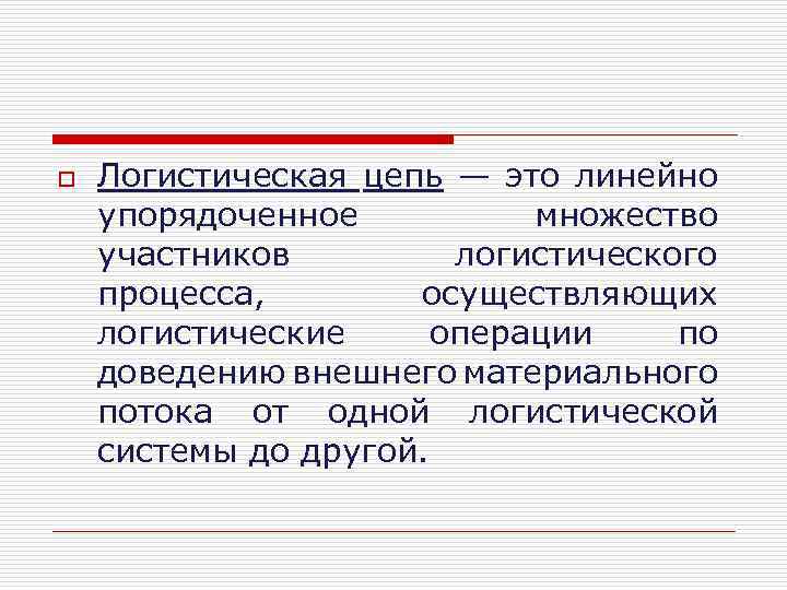 o Логистическая цепь — это линейно упорядоченное множество участников логистического процесса, осуществляющих логистические операции
