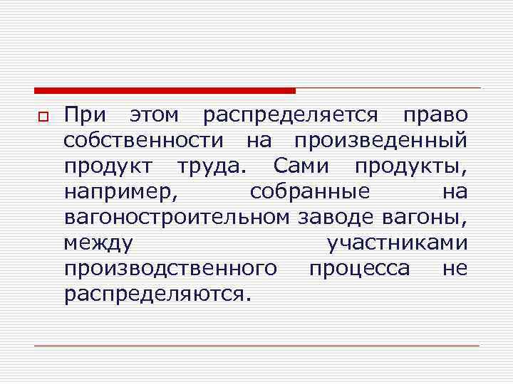 o При этом распределяется право собственности на произведенный продукт труда. Сами продукты, например, собранные