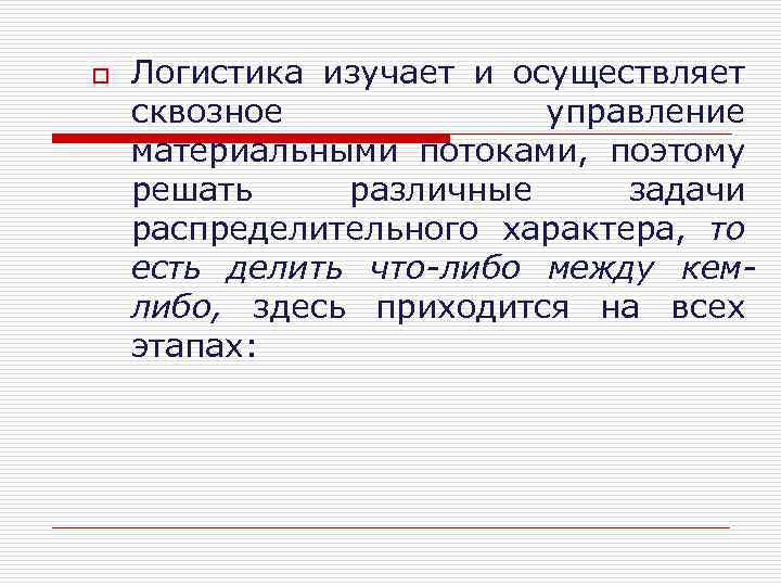 o Логистика изучает и осуществляет сквозное управление материальными потоками, поэтому решать различные задачи распределительного