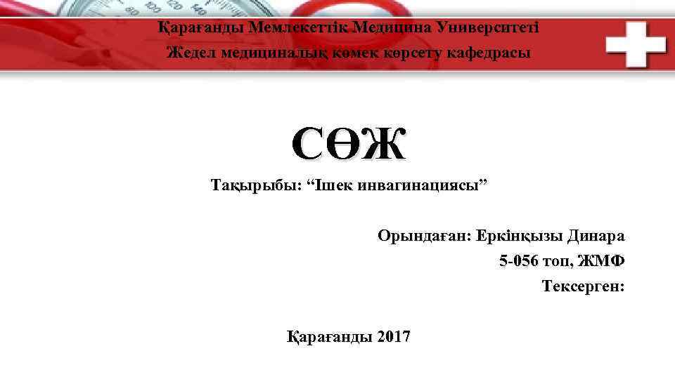 Қарағанды Мемлекеттік Медицина Университеті Жедел медициналық көмек көрсету кафедрасы СӨЖ Тақырыбы: “Ішек инвагинациясы” Орындаған: