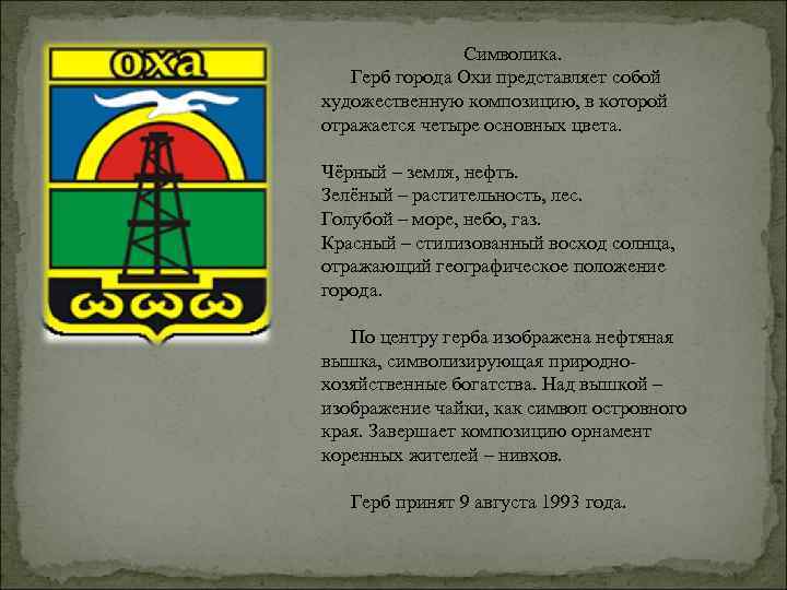 Символика. Герб города Охи представляет собой художественную композицию, в которой отражается четыре основных цвета.