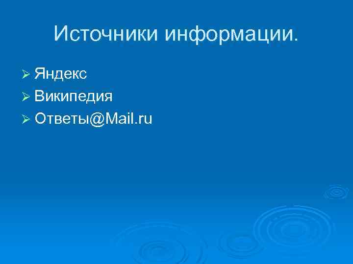 Источники информации. Ø Яндекс Ø Википедия Ø Ответы@Mail. ru 