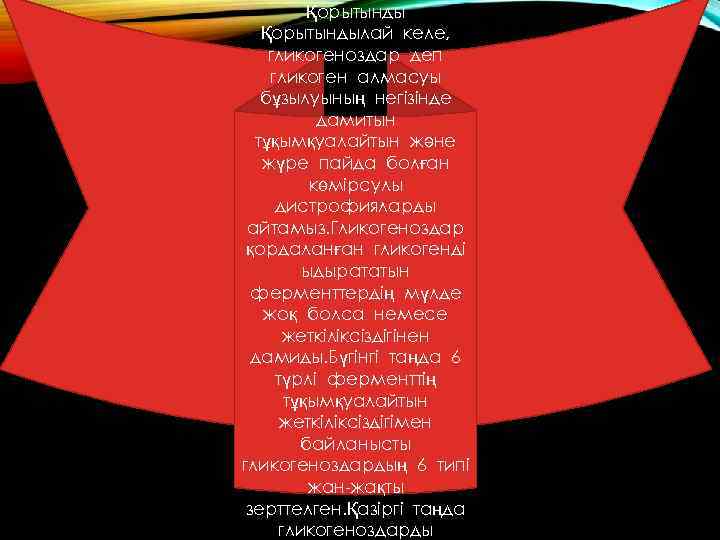 Қорытындылай келе, гликогеноздар деп гликоген алмасуы бұзылуының негізінде дамитын тұқымқуалайтын және жүре пайда болған