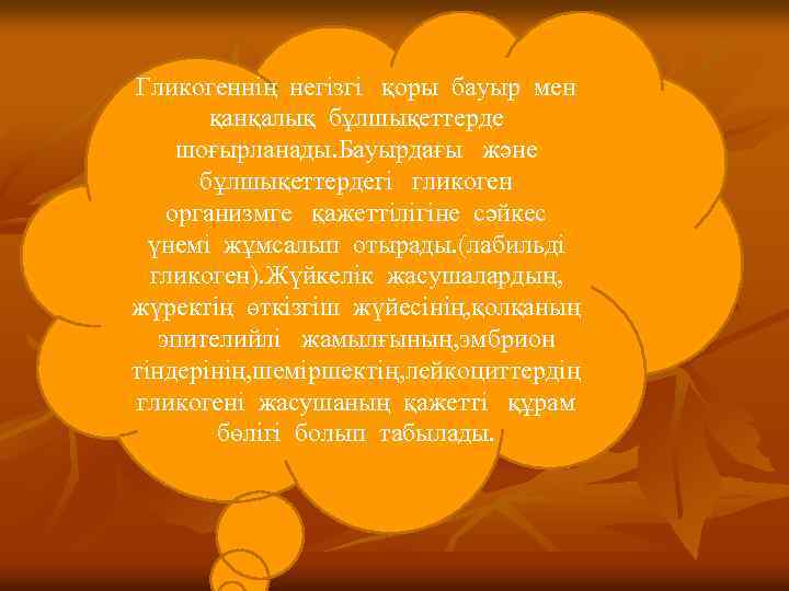 Гликогеннің негізгі қоры бауыр мен қанқалық бұлшықеттерде шоғырланады. Бауырдағы және бұлшықеттердегі гликоген организмге қажеттілігіне
