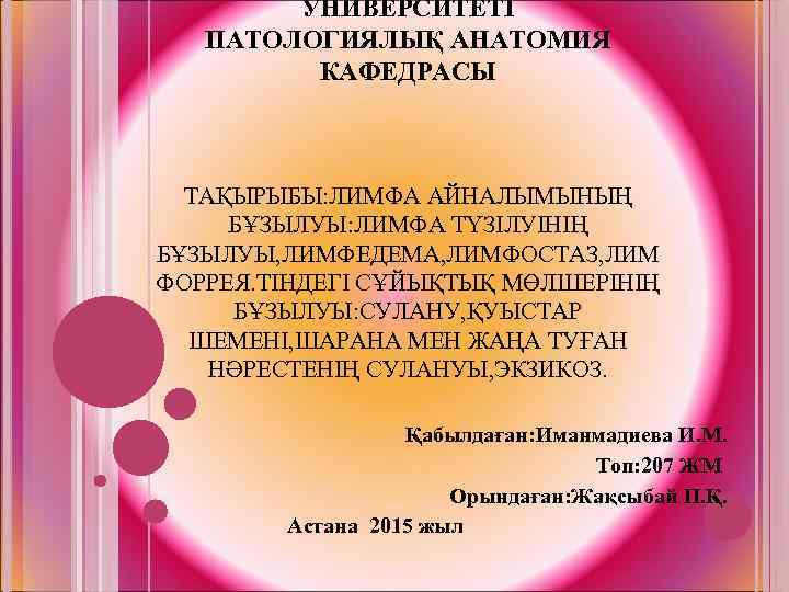 УНИВЕРСИТЕТІ ПАТОЛОГИЯЛЫҚ АНАТОМИЯ КАФЕДРАСЫ ТАҚЫРЫБЫ: ЛИМФА АЙНАЛЫМЫНЫҢ БҰЗЫЛУЫ: ЛИМФА ТҮЗІЛУІНІҢ БҰЗЫЛУЫ, ЛИМФЕДЕМА, ЛИМФОСТАЗ, ЛИМ