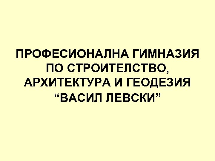 ПРОФЕСИОНАЛНА ГИМНАЗИЯ ПО СТРОИТЕЛСТВО, АРХИТЕКТУРА И ГЕОДЕЗИЯ “ВАСИЛ ЛЕВСКИ” 
