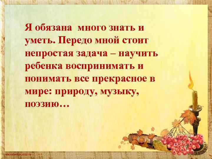 Я обязана много знать и уметь. Передо мной стоит непростая задача – научить ребенка