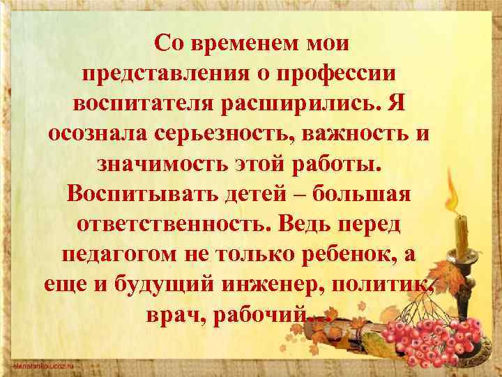 Со временем мои представления о профессии воспитателя расширились. Я осознала серьезность, важность и значимость