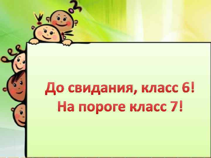 До свидания, класс 6! На пороге класс 7! http: //linda 6035. ucoz. ru/ 