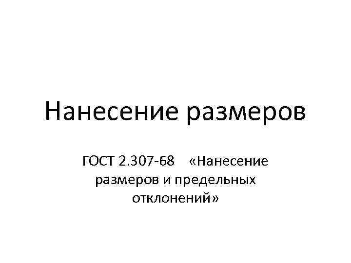 Нанесение размеров ГОСТ 2. 307 -68 «Нанесение размеров и предельных отклонений» 