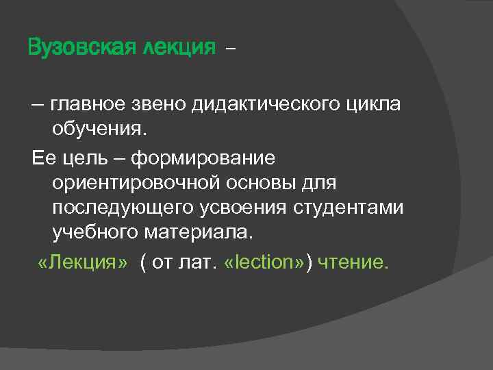 Вузовская лекция – – главное звено дидактического цикла обучения. Ее цель – формирование ориентировочной