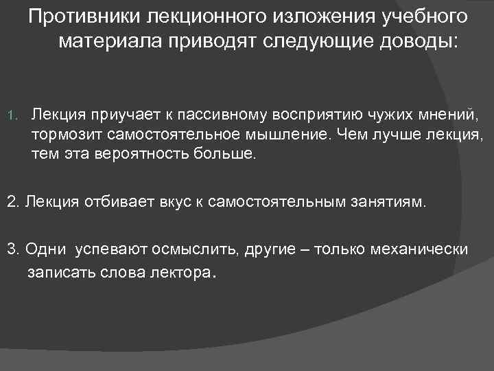 Противники лекционного изложения учебного материала приводят следующие доводы: 1. Лекция приучает к пассивному восприятию