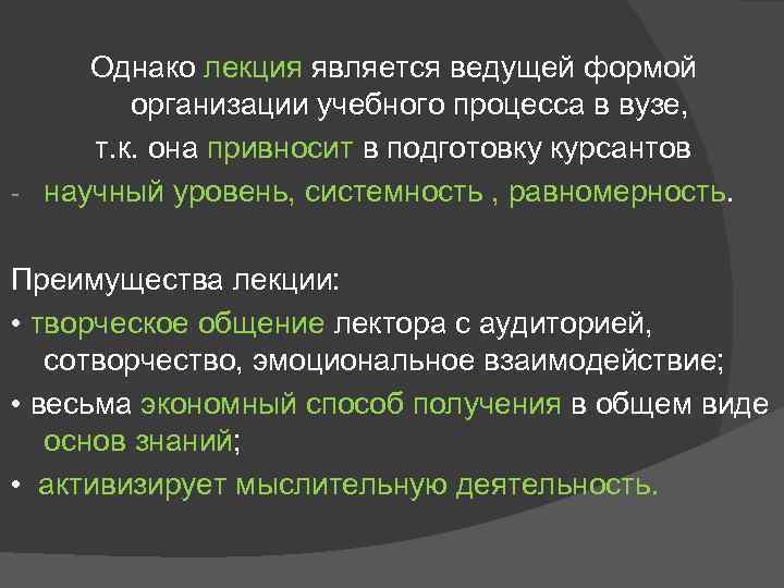 Однако лекция является ведущей формой организации учебного процесса в вузе, т. к. она привносит
