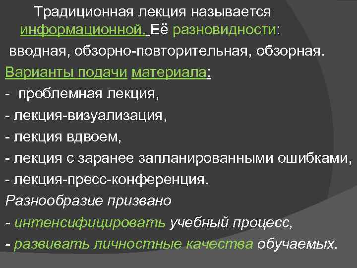 Традиционная лекция называется информационной. Её разновидности: вводная, обзорно повторительная, обзорная. Варианты подачи материала: проблемная