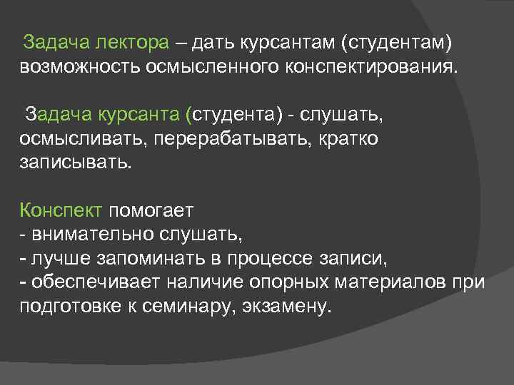 Задача лектора – дать курсантам (студентам) возможность осмысленного конспектирования. Задача курсанта (студента) слушать, осмысливать,