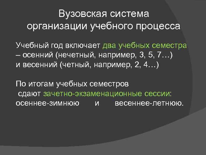 Вузовская система организации учебного процесса Учебный год включает два учебных семестра – осенний (нечетный,