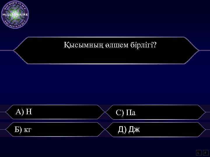 Қысымның өлшем бірлігі? А) Н С) Па Б) кг Д) Дж L F 