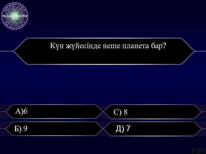 Күн жүйесінде неше планета бар? А)6 С) 8 Б) 9 Д) 7 L F