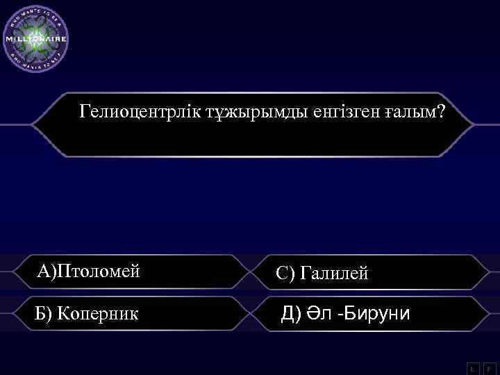 Гелиоцентрлік тұжырымды енгізген ғалым? А)Птоломей С) Галилей Б) Коперник Д) Әл -Бируни L F