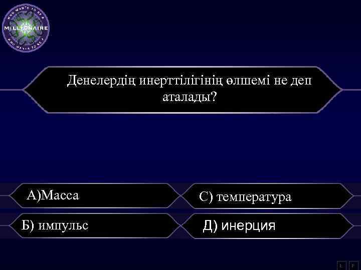 Денелердің инерттілігінің өлшемі не деп аталады? А)Масса Б) импульс С) температура Д) инерция L