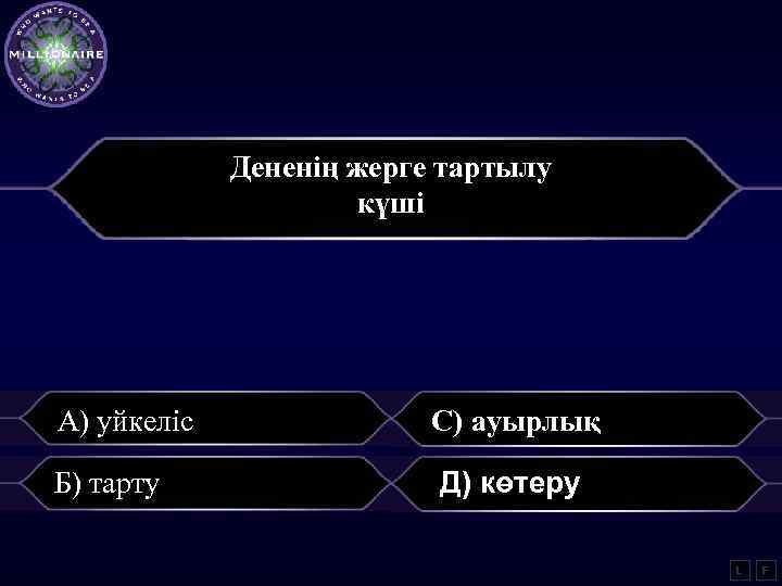 Дененің жерге тартылу күші А) уйкеліс С) ауырлық Б) тарту Д) көтеру L F