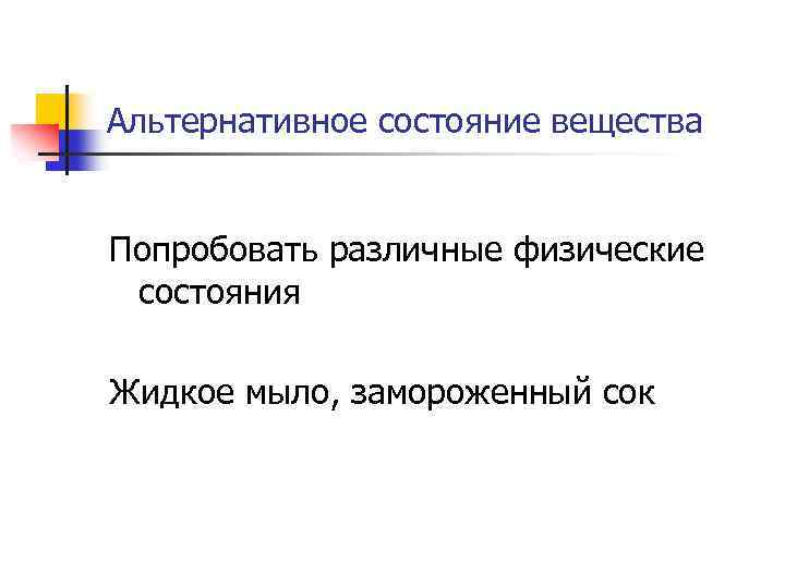 Альтернативное состояние вещества Попробовать различные физические состояния Жидкое мыло, замороженный сок 