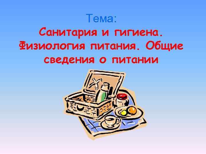 Тема: Санитария и гигиена. Физиология питания. Общие сведения о питании 
