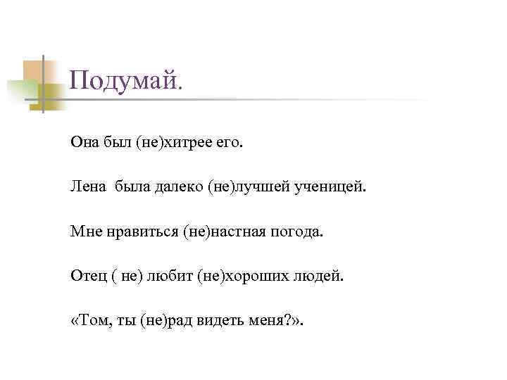 Подумай. Она был (не)хитрее его. Лена была далеко (не)лучшей ученицей. Мне нравиться (не)настная погода.