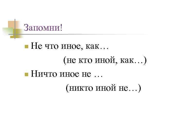 Запомни! Не что иное, как… (не кто иной, как…) n Ничто иное не …
