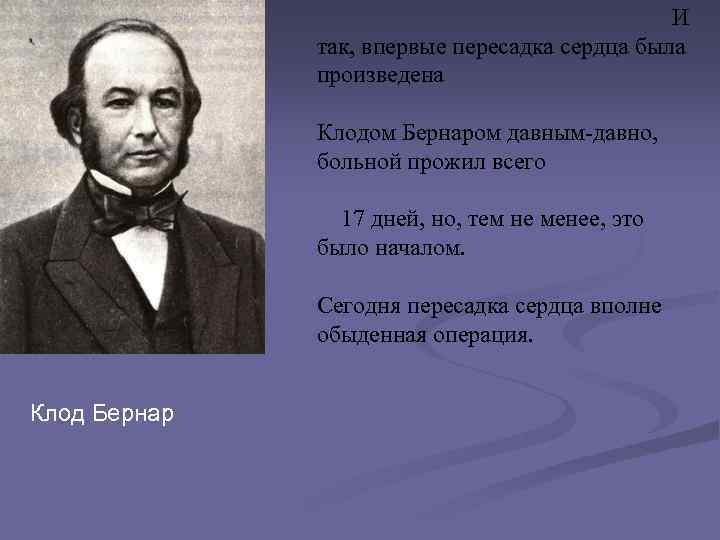 И так, впервые пересадка сердца была произведена Клодом Бернаром давным-давно, больной прожил всего 17