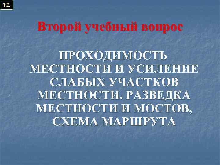 12. Второй учебный вопрос ПРОХОДИМОСТЬ МЕСТНОСТИ И УСИЛЕНИЕ СЛАБЫХ УЧАСТКОВ МЕСТНОСТИ. РАЗВЕДКА МЕСТНОСТИ И