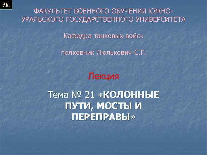 36. ФАКУЛЬТЕТ ВОЕННОГО ОБУЧЕНИЯ ЮЖНОУРАЛЬСКОГО ГОСУДАРСТВЕННОГО УНИВЕРСИТЕТА Кафедра танковых войск полковник Люлькович С. Г.