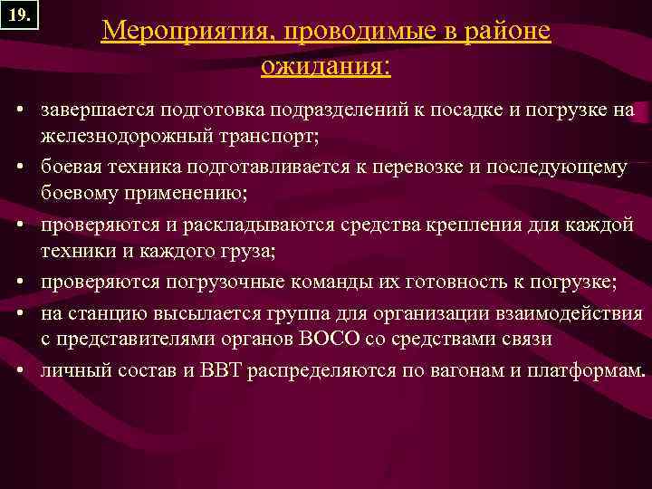 19. Мероприятия, проводимые в районе ожидания: • завершается подготовка подразделений к посадке и погрузке
