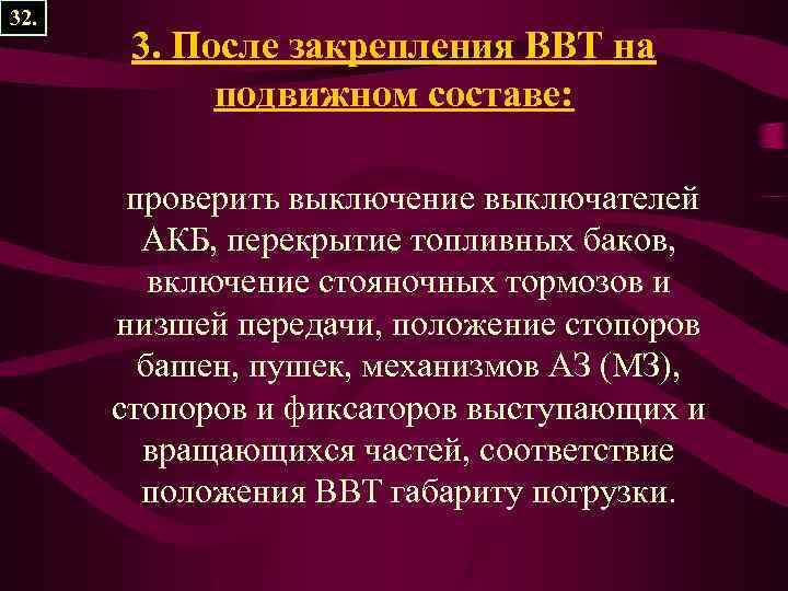 32. 3. После закрепления ВВТ на подвижном составе: проверить выключение выключателей АКБ, перекрытие топливных